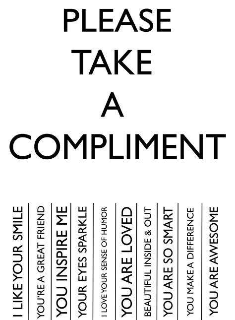 make someones day please take a compliment cos you or whoever you are giving to deserves to