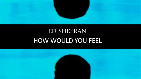 Ed Sheeran How Would You Feel Lyric Video Howwouldyoufeel Youtube