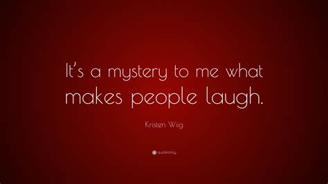 Kristen Wiig Quote “its A Mystery To Me What Makes People Laugh”