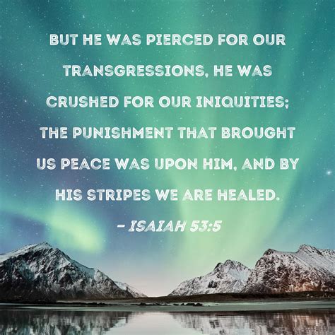 Isaiah 53:5 But He was pierced for our transgressions, He was crushed