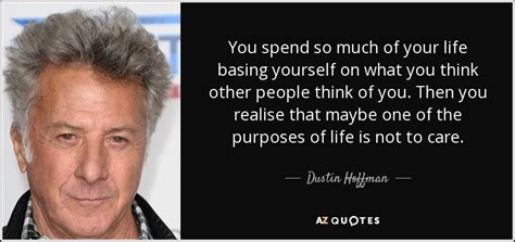 Dustin Hoffman Quote You Spend So Much Of Your Life Basing Yourself On