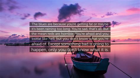 Blues music quotes by famous blues artists. Truman Capote Quote: "The blues are because you're getting fat or maybe it's been raining too ...