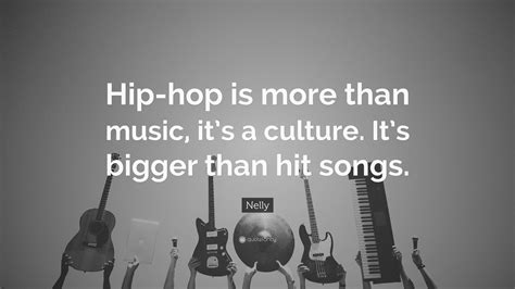 There really is no rigid. Nelly Quote: "Hip-hop is more than music, it's a culture ...