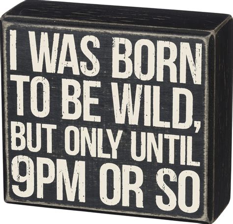 A Wooden Block That Says I Was Born To Be Wild But Only Until 9pm Or So