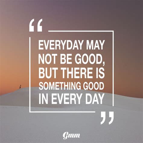 Everyday May Not Be Good But There Is Something Good In Every Day