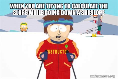 When You Are Trying To Calculate The Slope While Going Down A Ski Slope