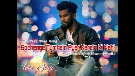 Sochenge Tumhein Pyar Karein Ki Nahi By Akbar Malik Youtube