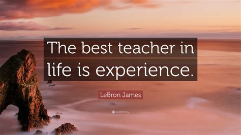 Lebron James Quote “the Best Teacher In Life Is Experience”