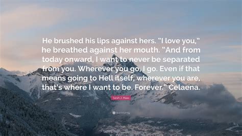 Sarah J Maas Quote He Brushed His Lips Against Hers I Love You He Breathed Against Her