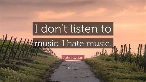 John Lydon Quote I Dont Listen To Music I Hate Music Wallpapers Quotefancy