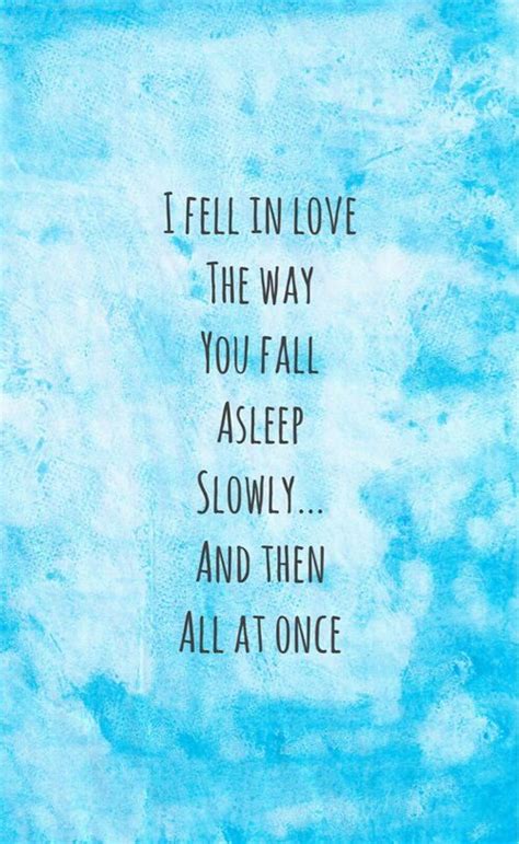 I Fell In Love The Way You Fall Asleep Slowly And Then All At Once