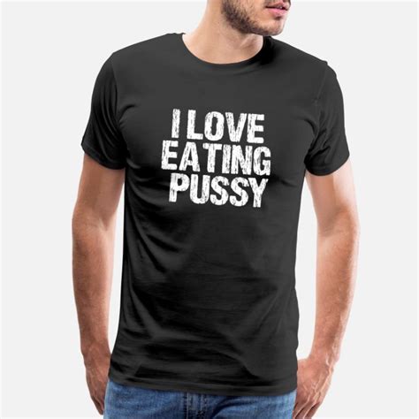 I Love Eating Pussy T Shirts Unique Designs Spreadshirt