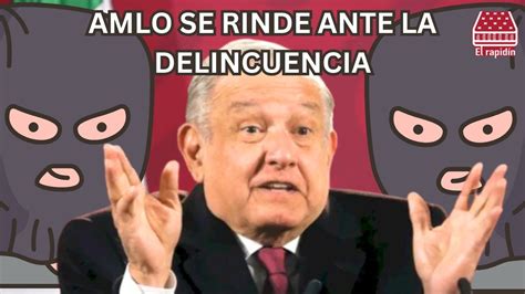 EL RAPIDÍN AMLO SE RINDE ANTE LA DELINCUENCIA YouTube