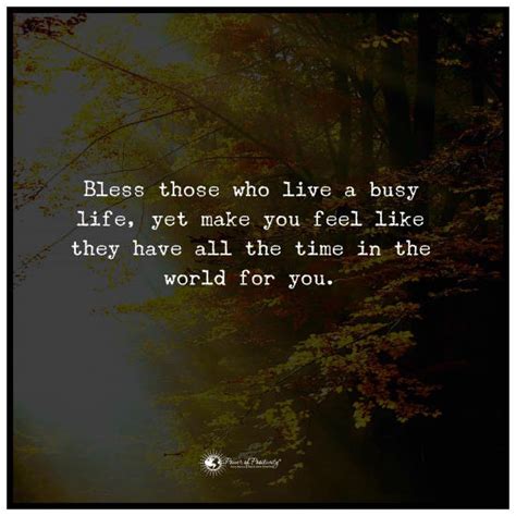 Bless Those Who Live A Busy Life Yet Make You Feel Like They Have All