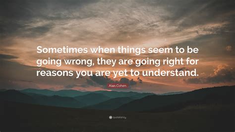 Alan Cohen Quote Sometimes When Things Seem To Be Going Wrong They