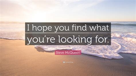 Steve Mcqueen Quote I Hope You Find What Youre Looking For