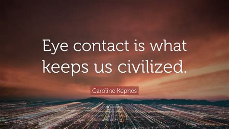 Caroline Kepnes Quote Eye Contact Is What Keeps Us Civilized