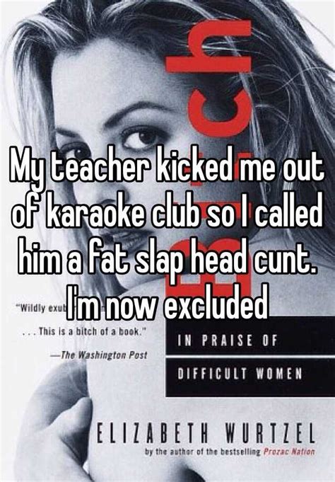 My Teacher Kicked Me Out Of Karaoke Club So I Called Him A Fat Slap Head Cunt Im Now Excluded