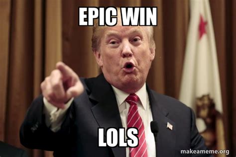 Epic Win Lols Donald Trump Says Make A Meme