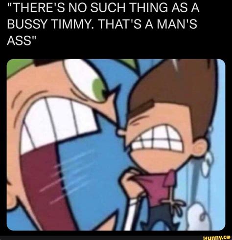 Theres No Such Thing As A Bussy Timmy Thats A Mans Ass Ifunny