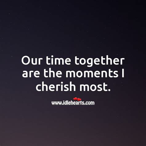 Our Time Together Are The Moments I Cherish Most Idlehearts