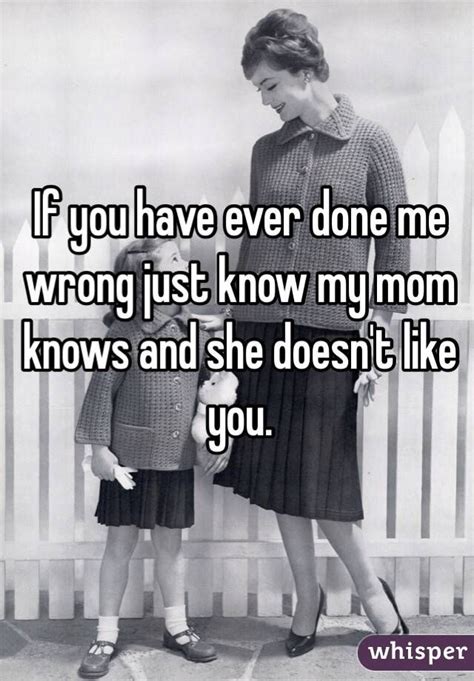 If You Have Ever Done Me Wrong Just Know My Mom Knows And She Doesn T Like You Funny Quotes