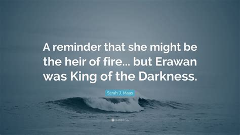 Sarah J Maas Quote A Reminder That She Might Be The Heir Of Fire But Erawan Was King Of