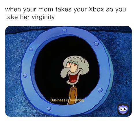 When Your Mom Takes Your Xbox So You Take Her Virginity Jajoboy Memes