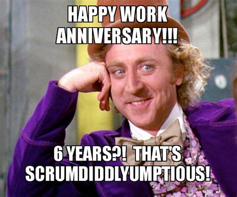 Happy work anniversary meme funny,work.funny memes cute best of the best: Happy Work Anniversary!!! 6 Years?! That's Scrumdiddlyumptious! - Willy Wonka Sarcasm Meme ...