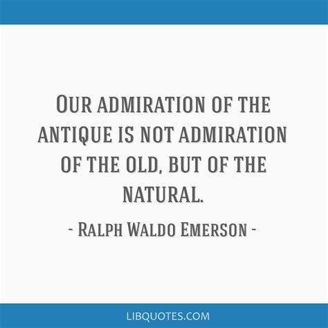 Our Admiration Of The Antique Is Not Admiration Of The Old