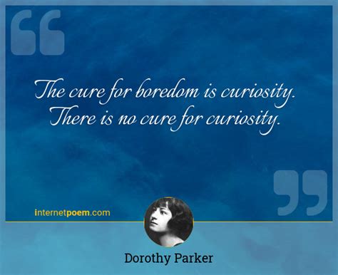 The Cure For Boredom Is Curiosity There Is No Cure 1