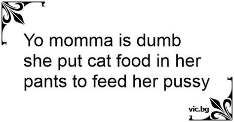 Yo Momma Is Dumb She Put Cat Food In Her Pants To Feed Her Pussy