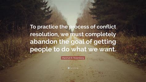 In life there are no problems, that is, objective and external choices enjoy reading and share 1069 famous quotes about resolve with everyone. Marshall B. Rosenberg Quote: "To practice the process of conflict resolution, we must completely ...