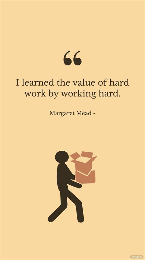 Margaret Mead I Learned The Value Of Hard Work By Working Hard In