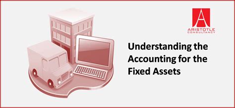 Understanding The Accounting For The Fixed Assets Aristole Consultancy