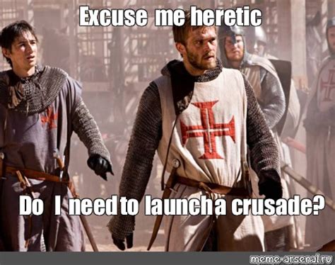 Meme Excuse Me Heretic Do I Need To Launch A Crusade All Templates Meme