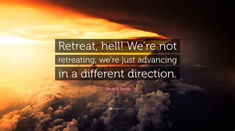 We are not going anywhere. Oliver P. Smith Quote: "Retreat, hell! We're not ...