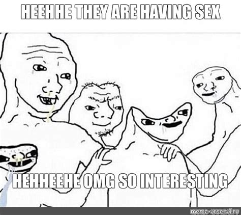 Meme Heehhe They Are Having Sex Hehheehe Omg So Interesting All