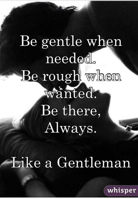 Be Gentle When Needed Be Rough When Wanted Be There Always Like A