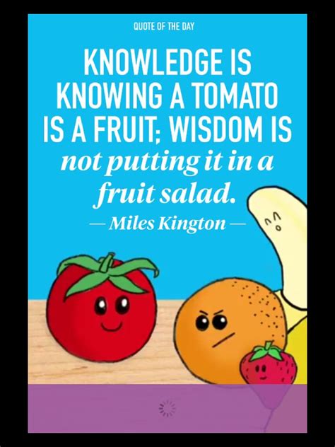 Knowledge Is Knowing A Tomato Is A Fruit Wisdom Is Not Putting It In A Fruit Salad ~miles
