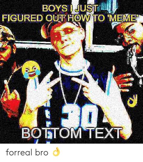 Boys Just Figured Outhow To Meme 30 Bottom Text Forreal Bro 👌 Meme On