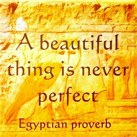 A Beautiful Thing Is Never Perfect Egyptian Proverb Proverbs Quotes