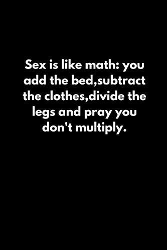 Sex Is Like Math You Add The Bed Subtract The Clothes Divide The Legs And Pray You Don T