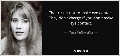 Sarah Addison Allen Quote The Trick Is Not To Make Eye Contact They