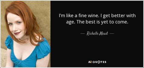 Richelle Mead Quote Im Like A Fine Wine I Get Better With Age