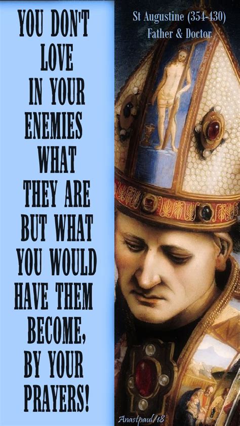 It was pride that changed angels into devils; "You don't love in your enemies what they are but what you would have them become,by your ...