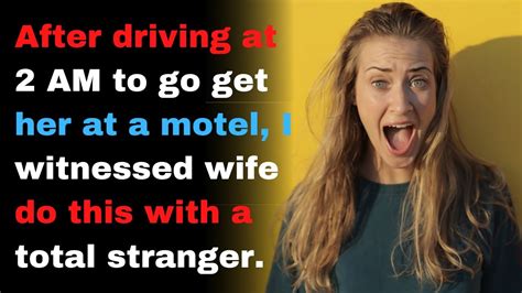 after driving at 2 am to go get her at a motel i witnessed wife do this with a total stranger