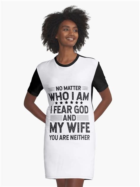 No Matter Who I Am I Fear God And My Wife You Are Neither Graphic T Shirt Dress By Tuly2002