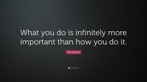 Tim Ferriss Quote What You Do Is Infinitely More Important Than How