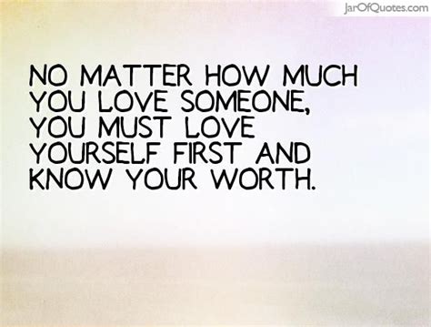 no matter how much you love someone you must love yourself first and know your worth love